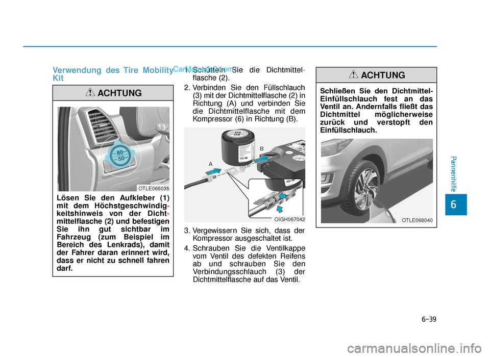 Hyundai Tucson 2019 6-39
Pannenhilfe
6
Verwendung des Tire Mobility
Kit1. Schütteln Sie die Dichtmittel-
flasche (2).
2. Verbinden Sie den Füllschlauch (3) mit der Dichtmittelflasche (2) in
Richtung (A) und verbinden S Hyundai Tucson 2019 6-39
Pannenhilfe
6
Verwendung des Tire Mobility
Kit1. Schütteln Sie die Dichtmittel-
flasche (2).
2. Verbinden Sie den Füllschlauch (3) mit der Dichtmittelflasche (2) in
Richtung (A) und verbinden S