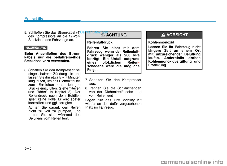 Hyundai Tucson 2019 6-40
Pannenhilfe
5. Schließen Sie das Stromkabel (4) des Kompressors an die 12-Volt-
Steckdose des Fahrzeugs an.
Beim Anschließen des Strom-
kabels nur die beifahrerseitige
Steckdose vorn verwend Hyundai Tucson 2019 6-40
Pannenhilfe
5. Schließen Sie das Stromkabel (4) des Kompressors an die 12-Volt-
Steckdose des Fahrzeugs an.
Beim Anschließen des Strom-
kabels nur die beifahrerseitige
Steckdose vorn verwend