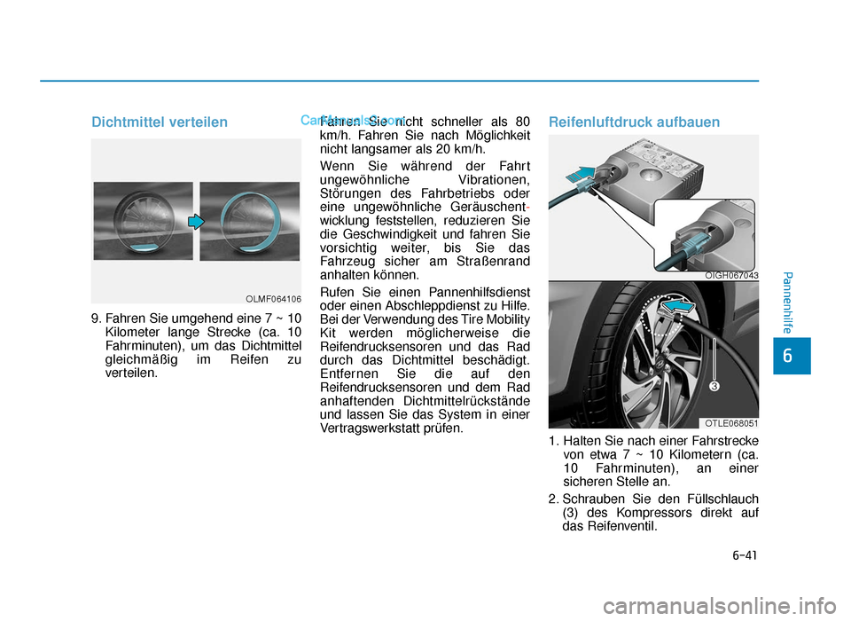 Hyundai Tucson 2019  Betriebsanleitung (in German) 6-41
Pannenhilfe
6
Dichtmittel verteilen
9. Fahren Sie umgehend eine 7 ~ 10Kilometer lange Strecke (ca. 10
Fahrminuten), um das Dichtmittel
gleichmäßig im Reifen zu
verteilen. Fahren Sie nicht schne