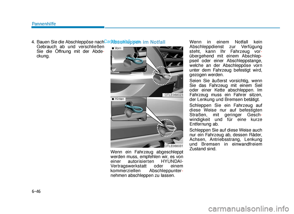 Hyundai Tucson 2019  Betriebsanleitung (in German) 6-46
Pannenhilfe
4. Bauen Sie die Abschleppöse nach Gebrauch ab und verschließen
Sie die Öffnung mit der Abde -
ckung.
Abschleppen im Notfall
Wenn ein Fahrzeug abgeschleppt
werden muss, empfehlen w