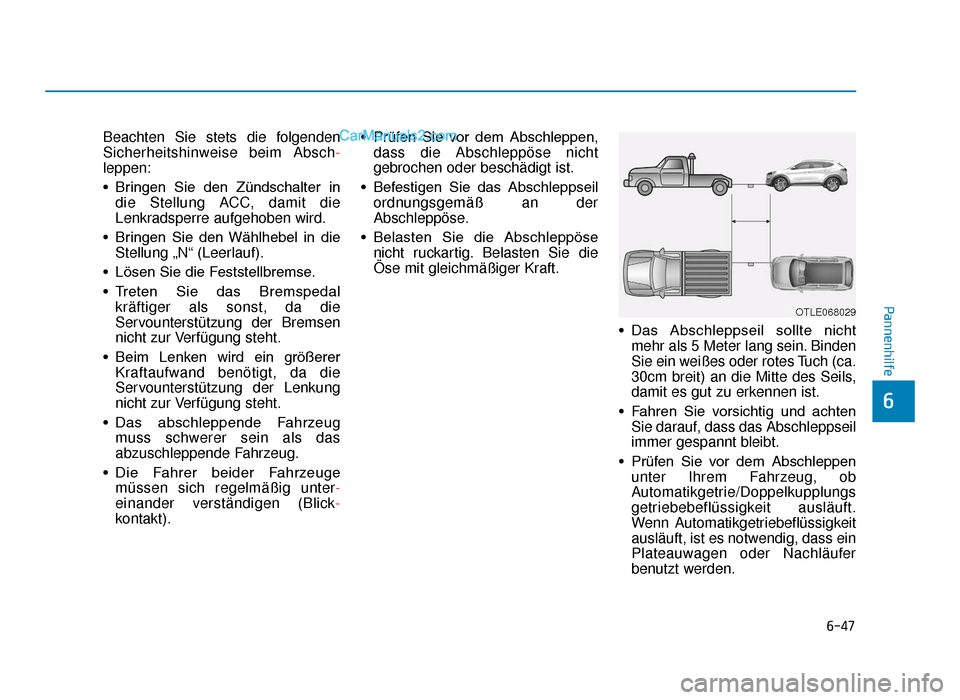 Hyundai Tucson 2019 6-47
Pannenhilfe
6
Beachten Sie stets die folgenden
Sicherheitshinweise beim Absch-
leppen:
• Bringen  Sie  den  Zündschalter  in die Stellung ACC, damit die
Lenkradsperre aufgehoben wird.
• Brin