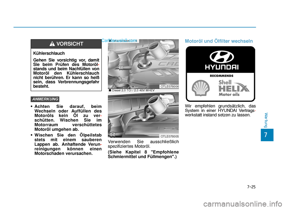 Hyundai Tucson 2019  Betriebsanleitung (in German) 7-25
7
Wartung
• Achten  Sie  darauf, beimWechseln oder Auffüllen des
Motoröls kein Öl zu ver -
schütten. Wischen Sie im
Motorraum verschüttetes
Motoröl umgehen ab.
• Wischen  Sie  den  Ölp