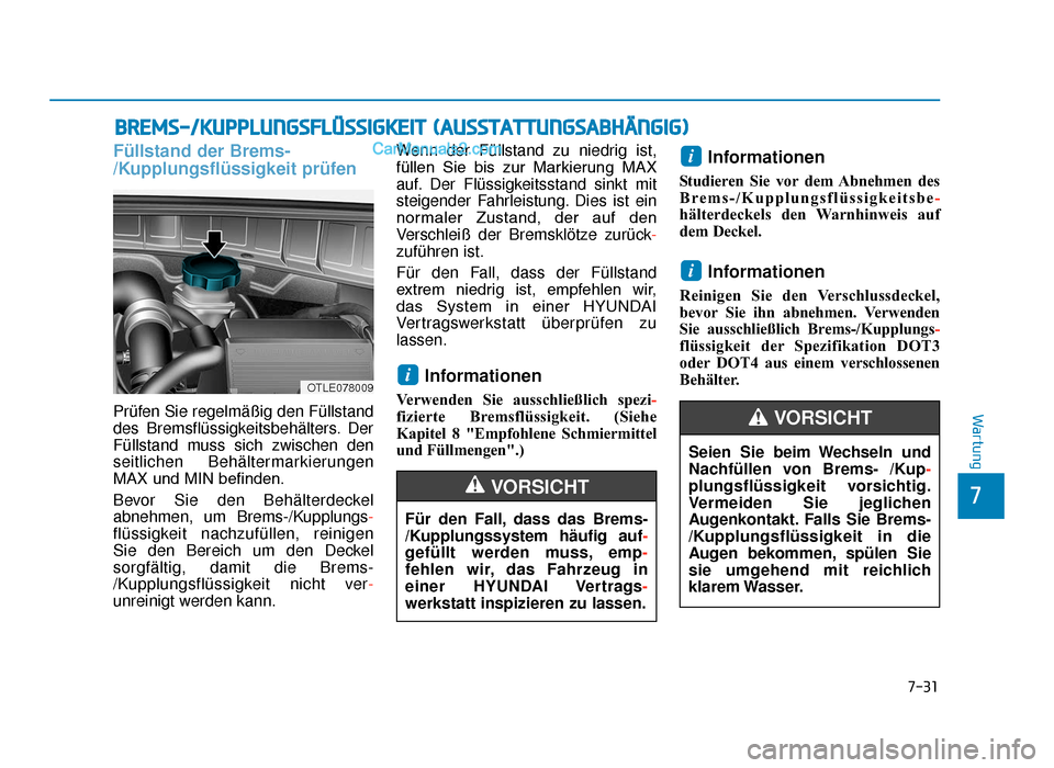 Hyundai Tucson 2019 7-31
7
Wartung
BREMS-/KUPPLUNGSFLÜSSIGKEIT (AUSSTATTUNGSABHÄNGIG)
Füllstand der Brems-
/Kupplungsflüssigkeit prüfen
Prüfen Sie regelmäßig den Füllstand
des Bremsflüssigkeitsbehälters. Der
F Hyundai Tucson 2019 7-31
7
Wartung
BREMS-/KUPPLUNGSFLÜSSIGKEIT (AUSSTATTUNGSABHÄNGIG)
Füllstand der Brems-
/Kupplungsflüssigkeit prüfen
Prüfen Sie regelmäßig den Füllstand
des Bremsflüssigkeitsbehälters. Der
F