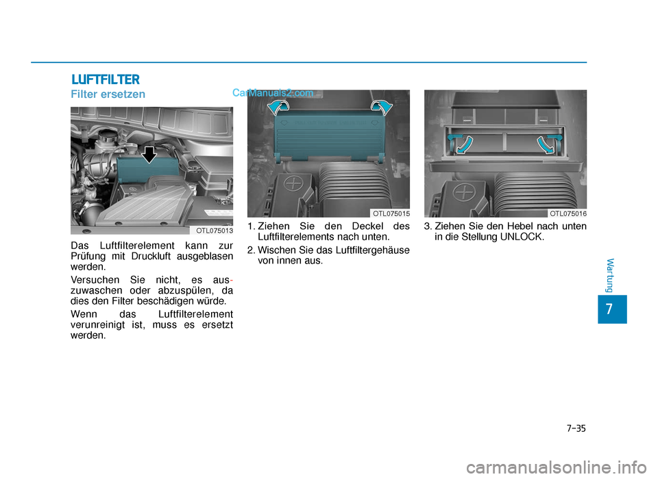 Hyundai Tucson 2019  Betriebsanleitung (in German) 7-35
7
Wartung
LUFTFILTER
Filter ersetzen
Das Luftfilterelement kann zur
Prüfung mit Druckluft ausgeblasen
werden.
Versuchen Sie nicht, es aus-
zuwaschen oder abzuspülen, da
dies den Filter beschäd