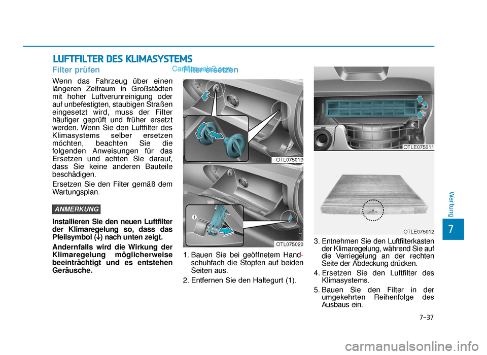 Hyundai Tucson 2019  Betriebsanleitung (in German) 7-37
7
Wartung
LUFTFILTER DES KLIMASYSTEMS
Filter prüfen
Wenn das Fahrzeug über einen
längeren  Zeitraum  in  Großstädten
mit hoher Luftverunreinigung oder
auf unbefestigten, staubigen Straßen
e