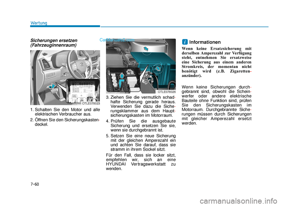 Hyundai Tucson 2019 Betriebsanleitung (in German) 7-60
Wartung
Sicherungen ersetzen(Fahrzeuginnenraum)
1. Schalten Sie den Motor und alle
elektrischen Verbraucher aus.
2. Öffnen Sie den Sicherungskasten- deckel. 3. Ziehen Sie die vermutlich scha Hyundai Tucson 2019 Betriebsanleitung (in German) 7-60
Wartung
Sicherungen ersetzen(Fahrzeuginnenraum)
1. Schalten Sie den Motor und alle
elektrischen Verbraucher aus.
2. Öffnen Sie den Sicherungskasten- deckel. 3. Ziehen Sie die vermutlich scha