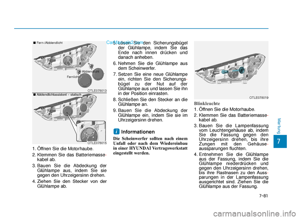 Hyundai Tucson 2019 7-81
7
Wartung
1. Öffnen Sie die Motorhaube.
2. Klemmen Sie das Batteriemasse-
kabel ab.
3. Bauen Sie die Abdeckung der Glühlampe aus, indem Sie sie
gegen den Uhrzeigersinn drehen.
4. Ziehen Sie d Hyundai Tucson 2019 7-81
7
Wartung
1. Öffnen Sie die Motorhaube.
2. Klemmen Sie das Batteriemasse-
kabel ab.
3. Bauen Sie die Abdeckung der Glühlampe aus, indem Sie sie
gegen den Uhrzeigersinn drehen.
4. Ziehen Sie d