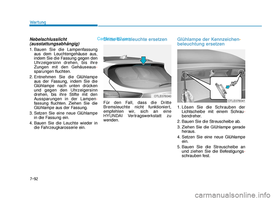 Hyundai Tucson 2019 7-92
Wartung
Nebelschlusslicht(ausstattungsabhängig)
1. Bauen Sie die Lampenfassung
aus dem Leuchtengehäuse aus,
indem Sie die Fassung gegen den
Uhrzeigersinn drehen, bis ihre
Zungen mit den Geh Hyundai Tucson 2019 7-92
Wartung
Nebelschlusslicht(ausstattungsabhängig)
1. Bauen Sie die Lampenfassung
aus dem Leuchtengehäuse aus,
indem Sie die Fassung gegen den
Uhrzeigersinn drehen, bis ihre
Zungen mit den Geh