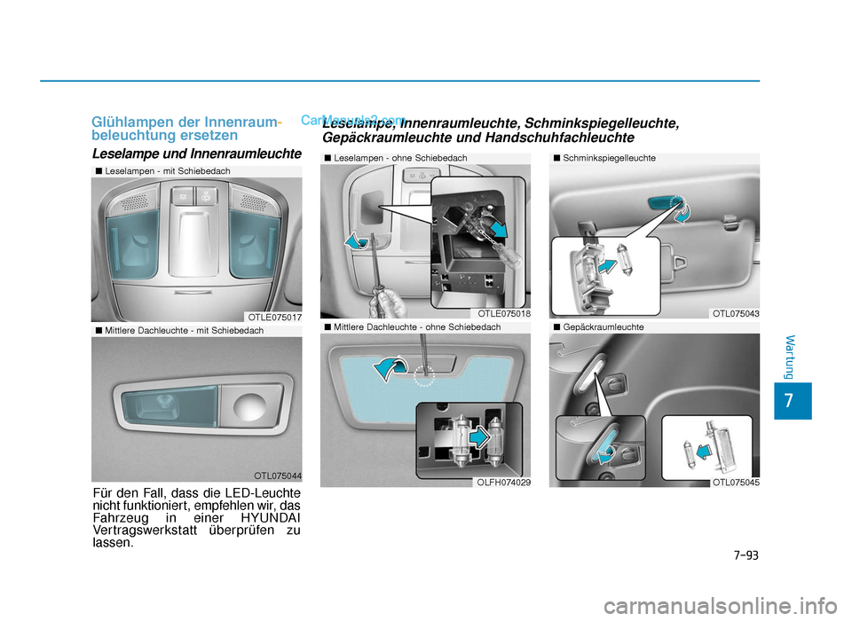 Hyundai Tucson 2019 7-93
7
Wartung
Glühlampen der Innenraum-
beleuchtung ersetzen
Leselampe und Innenraumleuchte
OTLE075017
OTL075044
■ Leselampen - mit Schiebedach
■Mittlere Dachleuchte - mit Schiebedach
■Leselam