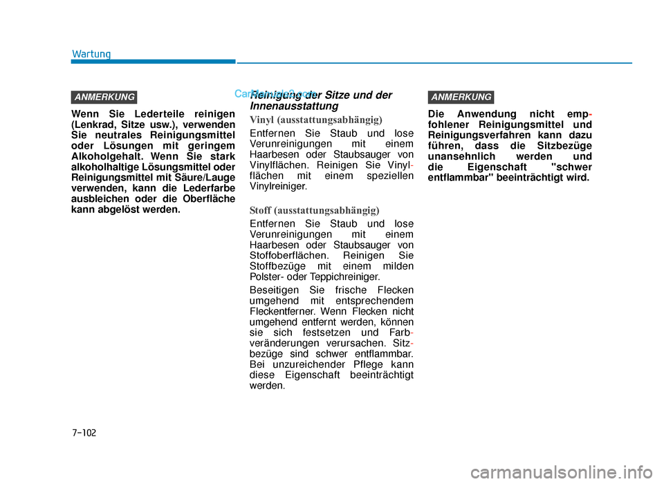 Hyundai Tucson 2019 7-102
Wartung
Wenn Sie Lederteile reinigen
(Lenkrad, Sitze usw.), verwenden
Sie neutrales Reinigungsmittel
oder Lösungen mit geringem
Alkoholgehalt. Wenn Sie stark
alkoholhaltige Lösungsmittel oder

