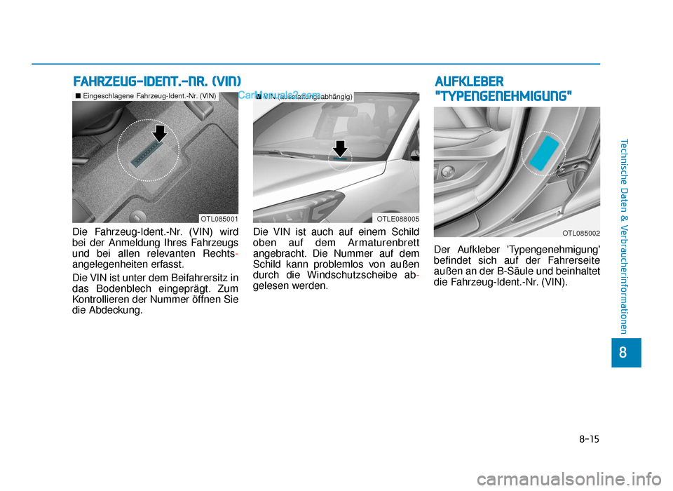 Hyundai Tucson 2019 8-15
8
Technische Daten & Verbraucherinformationen
Die Fahrzeug-Ident.-Nr. (VIN) wird
bei der Anmeldung Ihres Fahrzeugs
und bei allen relevanten Rechts-
angelegenheiten erfasst.
Die VIN ist unter dem 