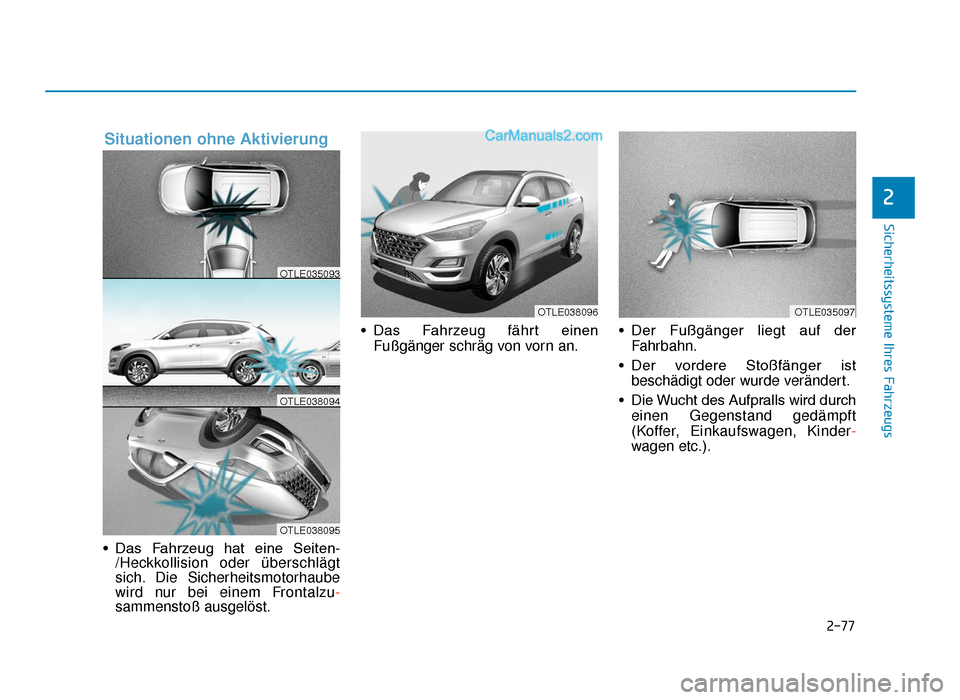 Hyundai Tucson 2019 2-77
Sicherheitssysteme Ihres Fahrzeugs
2
• Das  Fahrzeug  hat  eine  Seiten-/Heckkollision oder überschlägt
sich. Die Sicherheitsmotorhaube
wird nur bei einem Frontalzu-
sammenstoß ausgelöst. 