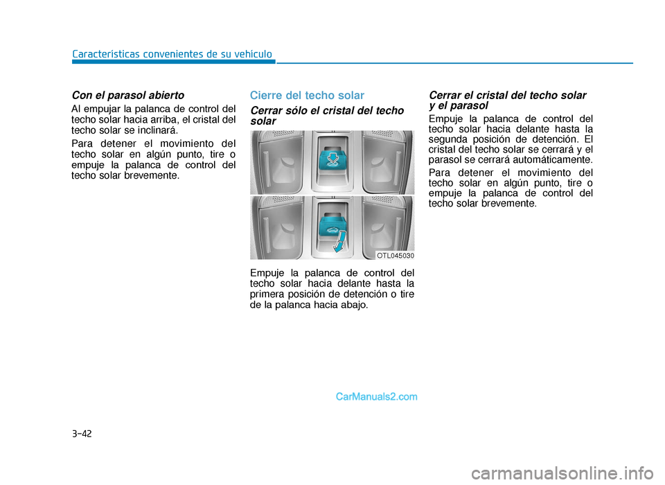Hyundai Tucson 2019  Manual del propietario (in Spanish) 3-42
Con el parasol abierto
Al  empujar  la  palanca  de  control  del
techo solar hacia arriba, el cristal del
techo solar se inclinará.
Para detener el movimiento del
techo solar en algún punto, t