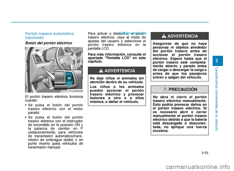 Hyundai Tucson 2019 Manual del propietario (in Spanish) 3-55
Características convenientes de su vehículo
3
Portón trasero automático
(opcional)
Botón del portón eléctrico
El portón trasero eléctrico funciona
cuando:
• Se pulsa el botón del Hyundai Tucson 2019 Manual del propietario (in Spanish) 3-55
Características convenientes de su vehículo
3
Portón trasero automático
(opcional)
Botón del portón eléctrico
El portón trasero eléctrico funciona
cuando:
• Se pulsa el botón del