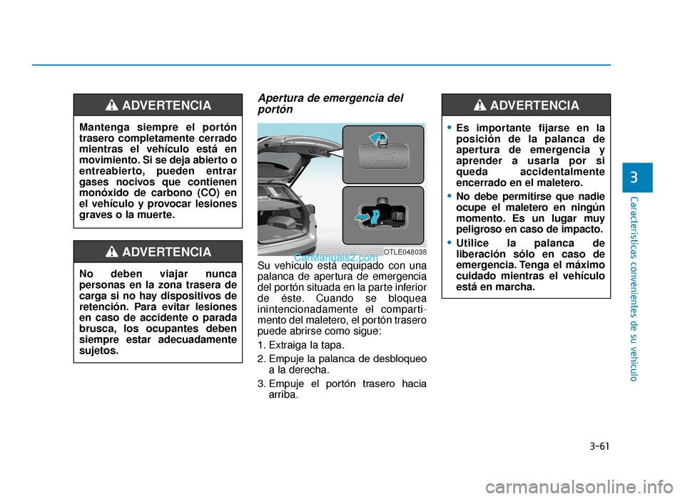 Hyundai Tucson 2019 Manual del propietario (in Spanish) 3-61
Características convenientes de su vehículo
3
Apertura de emergencia delportón
Su vehículo está equipado con una
palanca de apertura de emergencia
del portón situada en la parte inferior
de Hyundai Tucson 2019 Manual del propietario (in Spanish) 3-61
Características convenientes de su vehículo
3
Apertura de emergencia delportón
Su vehículo está equipado con una
palanca de apertura de emergencia
del portón situada en la parte inferior
de