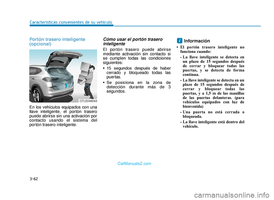 Hyundai Tucson 2019 Manual del propietario (in Spanish) 3-62
Características convenientes de su vehículo
Portón trasero inteligente
(opcional)
En los vehículos equipados con una
llave inteligente, el portón trasero
puede abrirse sin una activación po Hyundai Tucson 2019 Manual del propietario (in Spanish) 3-62
Características convenientes de su vehículo
Portón trasero inteligente
(opcional)
En los vehículos equipados con una
llave inteligente, el portón trasero
puede abrirse sin una activación po