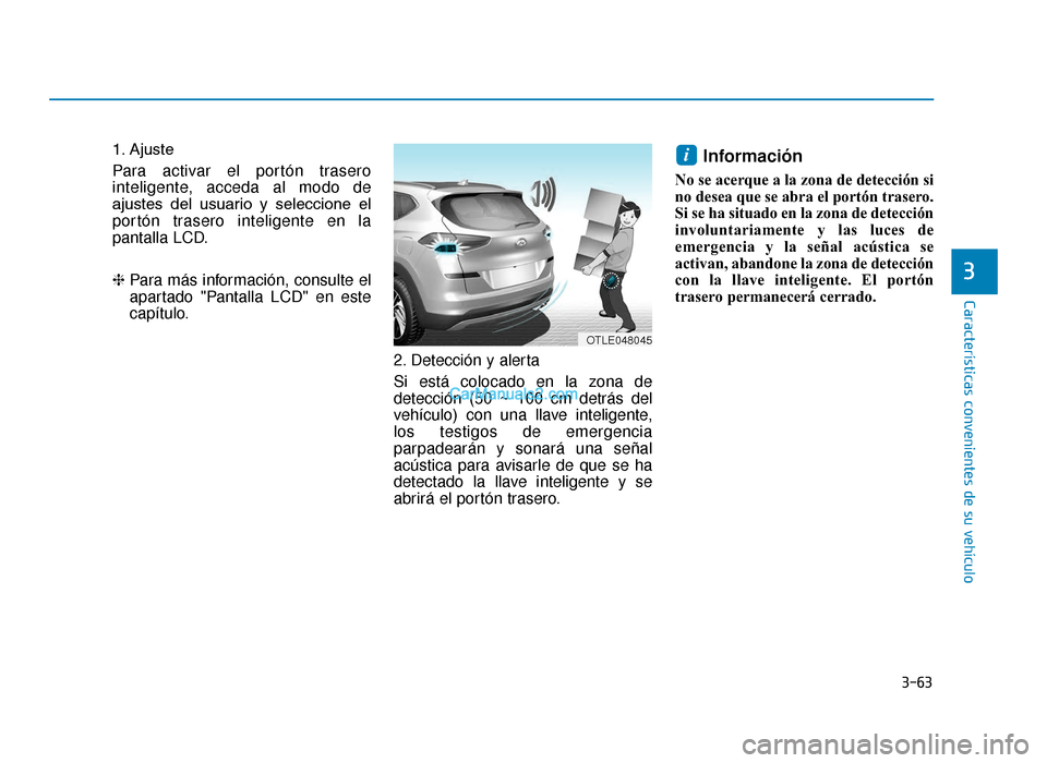 Hyundai Tucson 2019  Manual del propietario (in Spanish) 3-63
Características convenientes de su vehículo
3
1. Ajuste
Para activar el portón trasero
inteligente, acceda al modo de
ajustes  del  usuario  y  seleccione  el
portón trasero inteligente en la