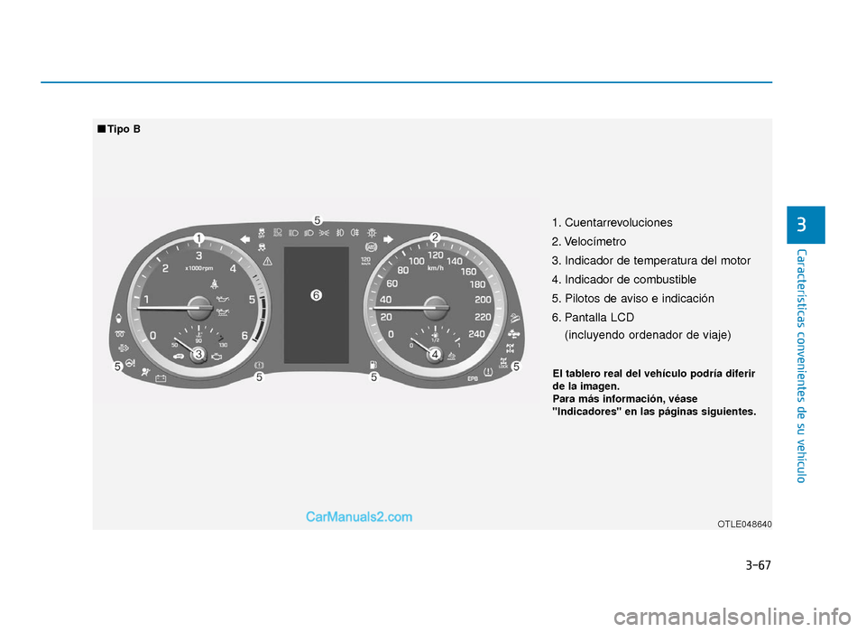 Hyundai Tucson 2019  Manual del propietario (in Spanish) 3-67
Características convenientes de su vehículo
31. Cuentarrevoluciones 
2. Velocímetro
3. Indicador de temperatura del motor
4. Indicador de combustible
5. Pilotos de aviso e indicación
6. Panta