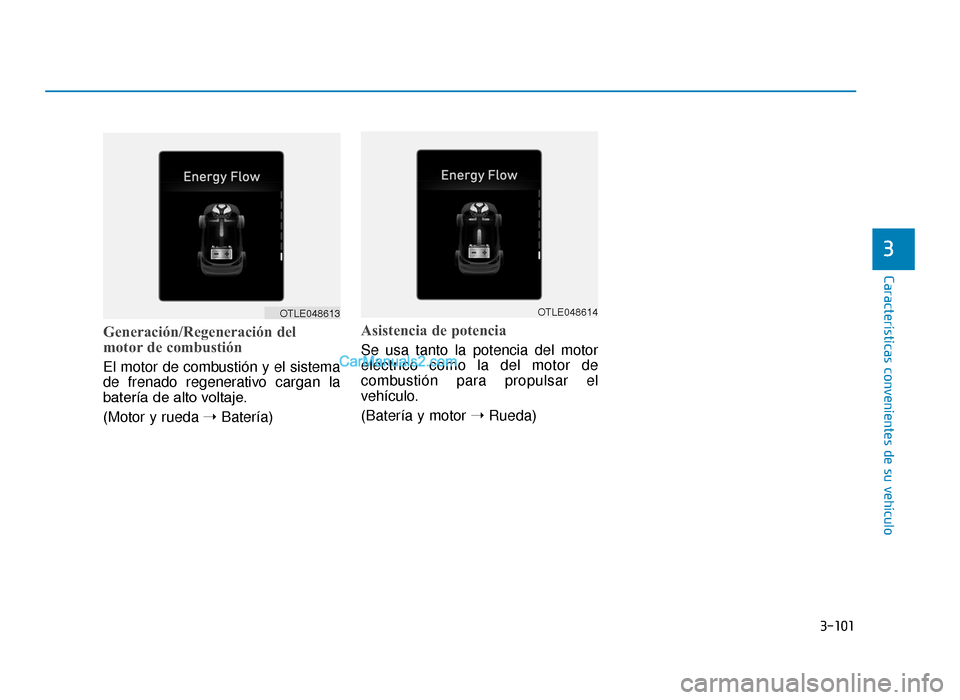 Hyundai Tucson 2019  Manual del propietario (in Spanish) 3-101
Características convenientes de su vehículo
Generación/Regeneración del
motor de combustión
El motor de combustión y el sistema
de frenado regenerativo cargan la
batería de alto voltaje.
