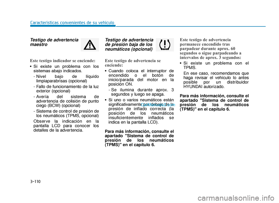 Hyundai Tucson 2019 Manual del propietario (in Spanish) 3-110
Características convenientes de su vehículo
Testigo de advertenciamaestro
Este testigo indicador se enciende:
• Si existe un problema con los
sistemas abajo indicados.
- Nivel bajo de Hyundai Tucson 2019 Manual del propietario (in Spanish) 3-110
Características convenientes de su vehículo
Testigo de advertenciamaestro
Este testigo indicador se enciende:
• Si existe un problema con los
sistemas abajo indicados.
- Nivel bajo de