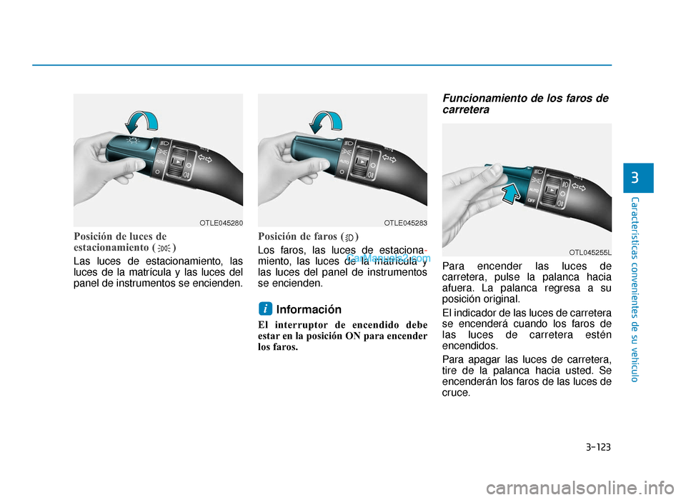 Hyundai Tucson 2019  Manual del propietario (in Spanish) 3-123
Características convenientes de su vehículo
3
Posición de luces de
estacionamiento ( )
Las luces de estacionamiento, las
luces de la matrícula y las luces del
panel de instrumentos se encien
