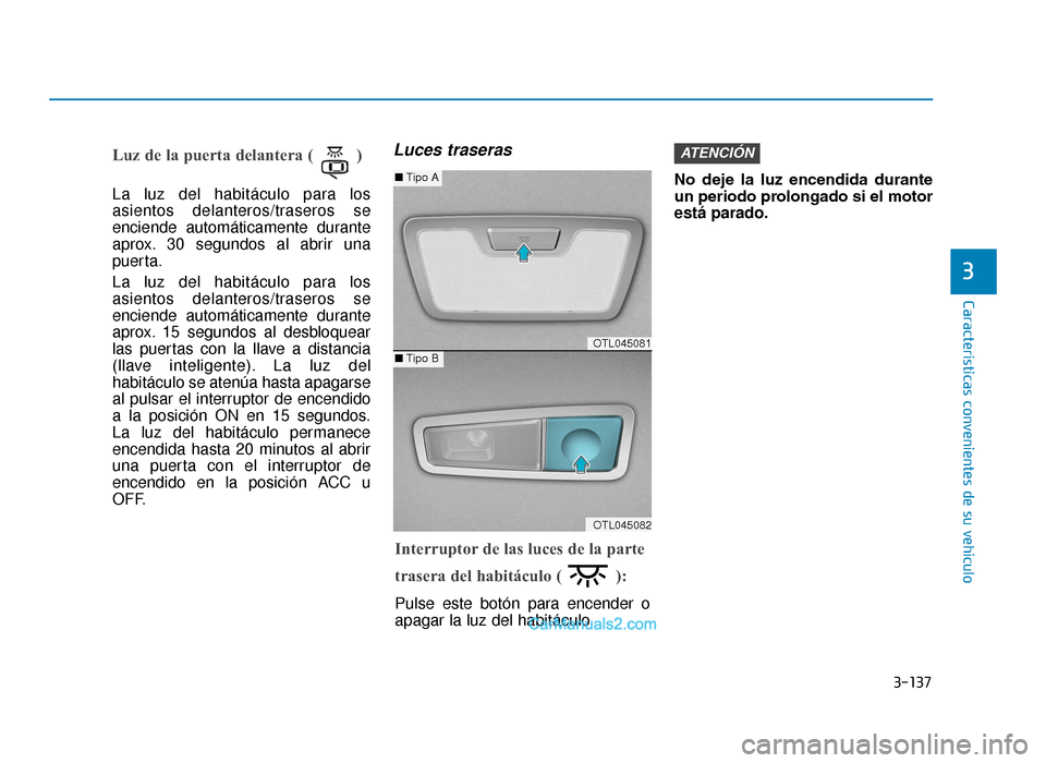 Hyundai Tucson 2019  Manual del propietario (in Spanish) 3-137
Características convenientes de su vehículo
3
Luz de la puerta delantera ( ) 
La luz del habitáculo para los
asientos delanteros/traseros se
enciende automáticamente durante
aprox. 30 segund