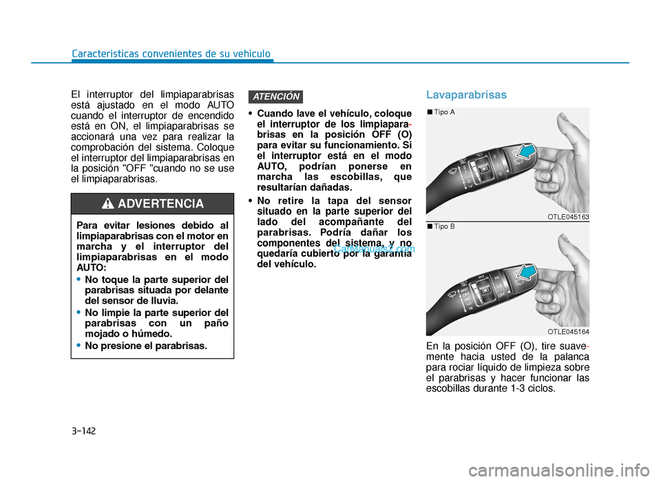 Hyundai Tucson 2019  Manual del propietario (in Spanish) 3-142
Características convenientes de su vehículo
El interruptor del limpiaparabrisas
está ajustado en el modo AUTO
cuando el interruptor de encendido
está en ON, el limpiaparabrisas se
accionará