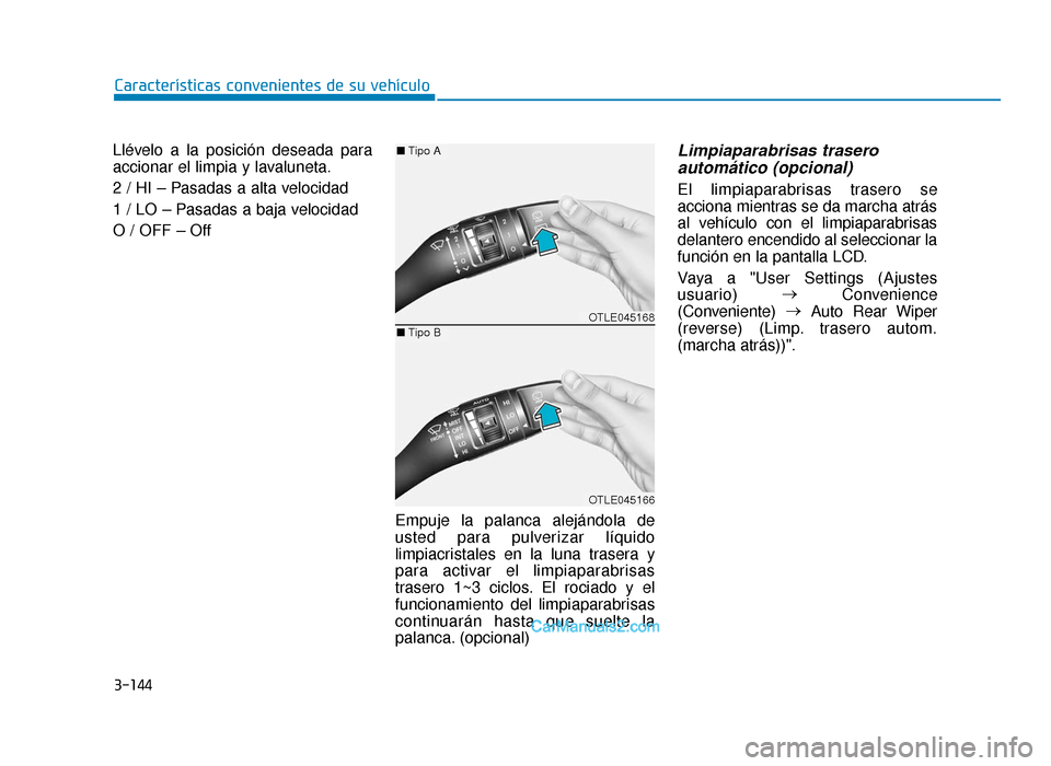 Hyundai Tucson 2019  Manual del propietario (in Spanish) 3-144
Características convenientes de su vehículo
Llévelo a la posición deseada para
accionar el limpia y lavaluneta.
2 / HI – Pasadas a alta velocidad
1 / LO – Pasadas a baja velocidad 
O / O