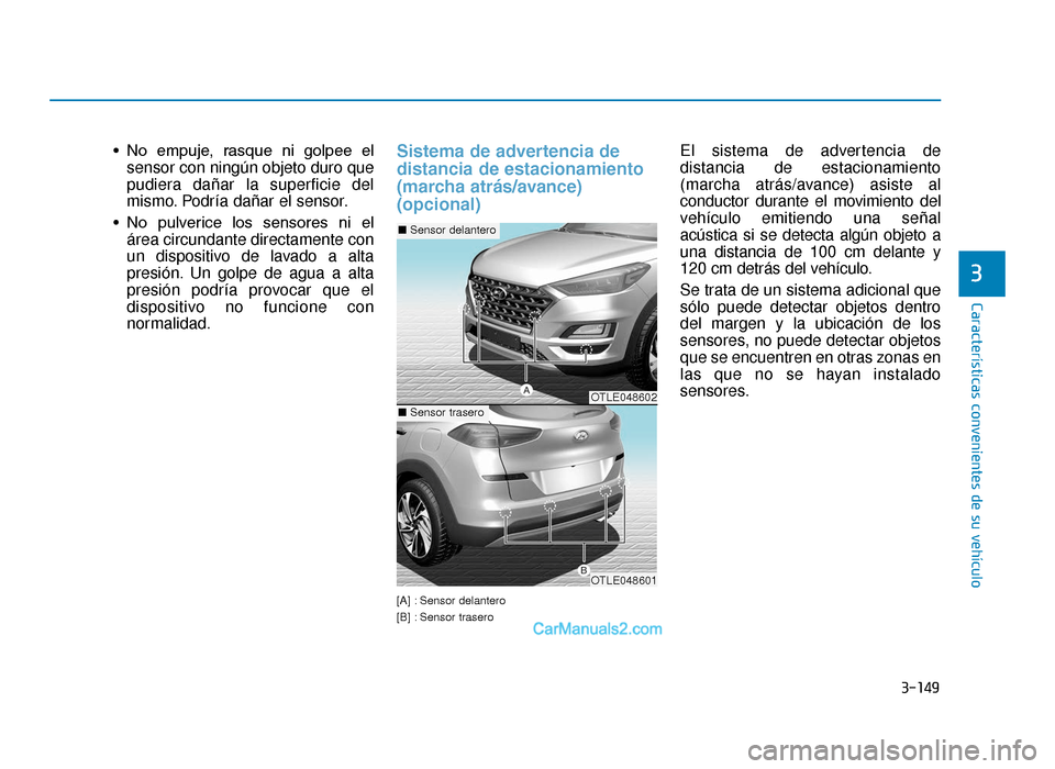 Hyundai Tucson 2019  Manual del propietario (in Spanish) 3-149
Características convenientes de su vehículo
3
• No  empuje,  rasque  ni  golpee  elsensor con ningún objeto duro que
pudiera dañar la superficie del
mismo. Podría dañar el sensor.
• No