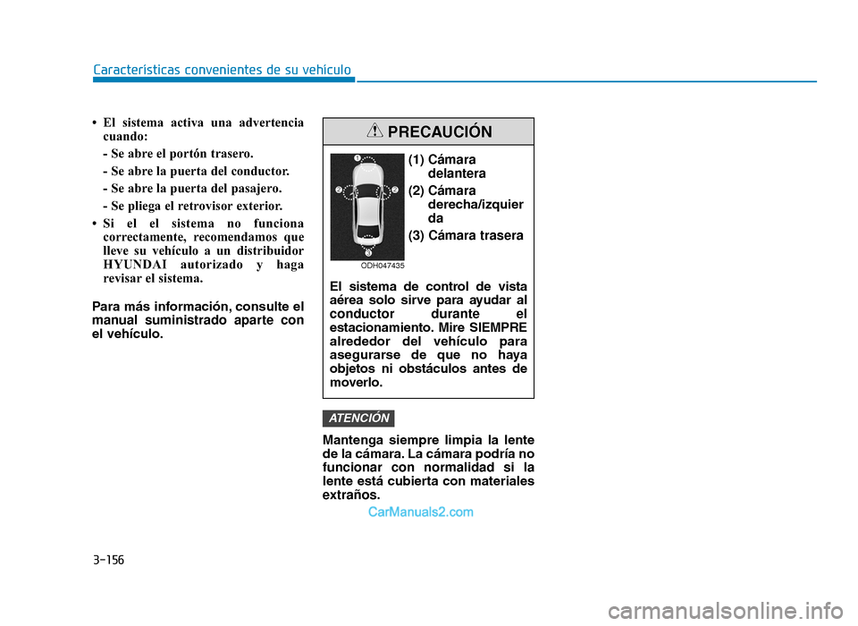 Hyundai Tucson 2019  Manual del propietario (in Spanish) 3-156
Características convenientes de su vehículo
• El sistema activa una advertencia cuando:
- Se abre el portón trasero.
- Se abre la puerta del conductor.
- Se abre la puerta del pasajero.
- S