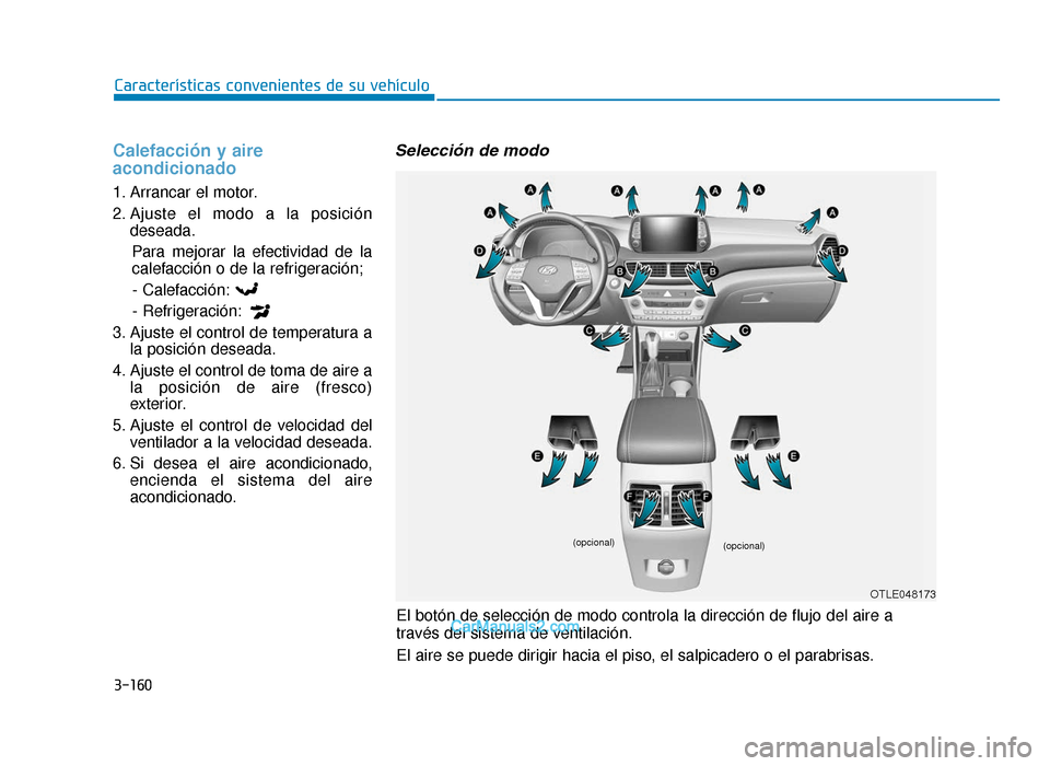 Hyundai Tucson 2019  Manual del propietario (in Spanish) 3-160
Características convenientes de su vehículo
Calefacción y aire
acondicionado
1. Arrancar el motor.
2. Ajuste el modo a la posicióndeseada.
Para mejorar la efectividad de la
calefacción o de