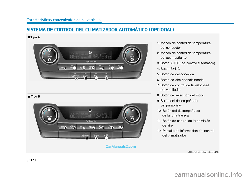 Hyundai Tucson 2019  Manual del propietario (in Spanish) 3-170
Características convenientes de su vehículo
SISTEMA DE CONTROL DEL CLIMATIZADOR AUTOMÁTICO (OPCIONAL)
OTLE045213/OTLE045214
1. Mando de control de temperatura del conductor
2. Mando de contro