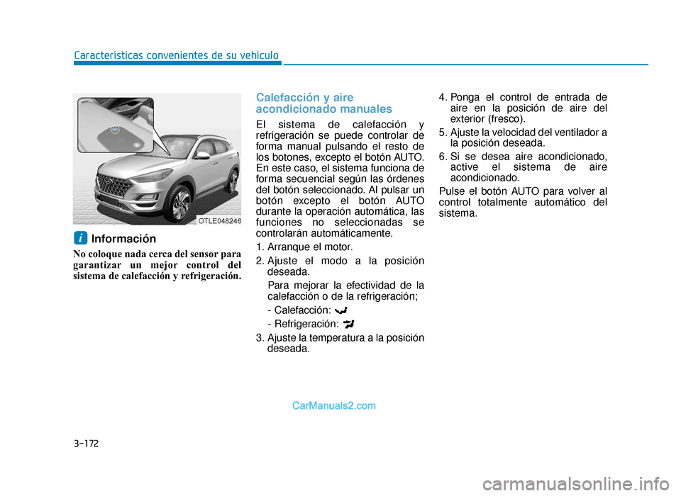 Hyundai Tucson 2019  Manual del propietario (in Spanish) 3-172
Características convenientes de su vehículo
Información 
No coloque nada cerca del sensor para
garantizar un mejor control del
sistema de calefacción y refrigeración.
Calefacción y aire
ac