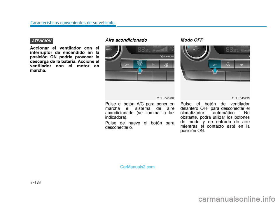 Hyundai Tucson 2019  Manual del propietario (in Spanish) 3-178
Características convenientes de su vehículo
Accionar  el  ventilador  con  el
interruptor de encendido en la
posición  ON  podría  provocar  la
descarga de la batería. Accione el
ventilador
