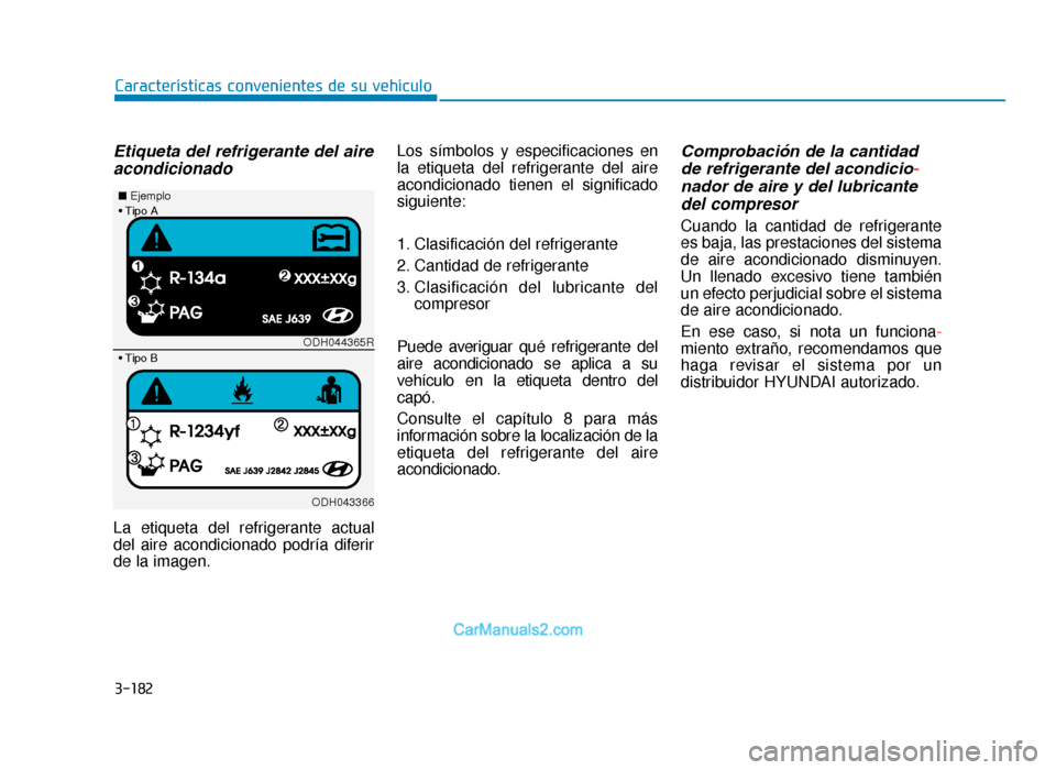 Hyundai Tucson 2019 Manual del propietario (in Spanish) 3-182
Características convenientes de su vehículo
Etiqueta del refrigerante del aireacondicionado
La etiqueta del refrigerante actual
del aire acondicionado podría diferir
de la imagen. Los símbol Hyundai Tucson 2019 Manual del propietario (in Spanish) 3-182
Características convenientes de su vehículo
Etiqueta del refrigerante del aireacondicionado
La etiqueta del refrigerante actual
del aire acondicionado podría diferir
de la imagen. Los símbol
