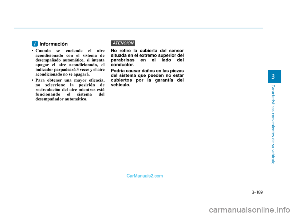 Hyundai Tucson 2019  Manual del propietario (in Spanish) 3-189
Características convenientes de su vehículo
3
Información 
• Cuando se enciende el aireacondicionado con el sistema de
desempañado automático, si intenta
apagar el aire acondicionado, el
