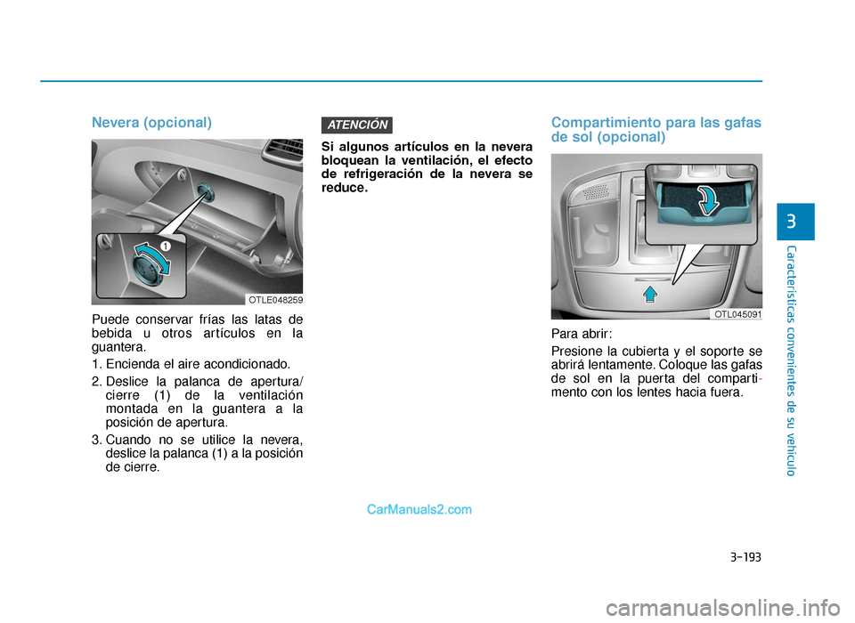 Hyundai Tucson 2019  Manual del propietario (in Spanish) 3-193
Características convenientes de su vehículo
3
Nevera (opcional)
Puede conservar frías las latas de
bebida u otros artículos en la
guantera.
1. Encienda el aire acondicionado.
2. Deslice la p