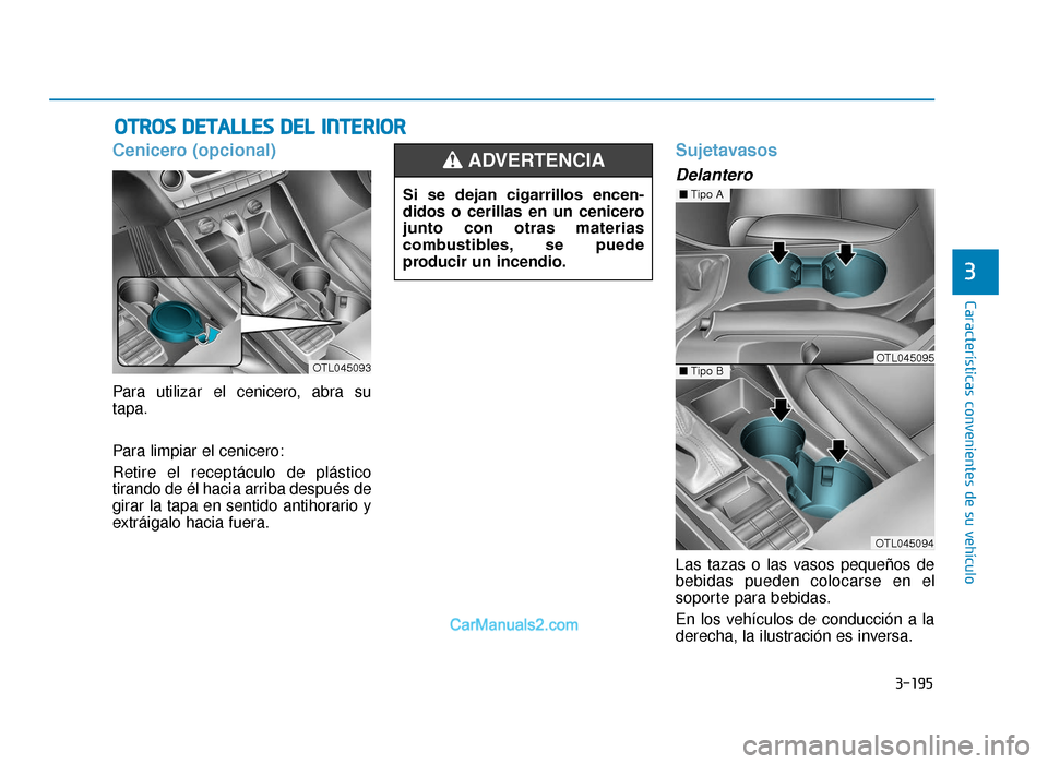 Hyundai Tucson 2019  Manual del propietario (in Spanish) 3-195
Características convenientes de su vehículo
3
OTROS DETALLES DEL INTERIOR 
Cenicero (opcional)
Para utilizar el cenicero, abra su
tapa.
Para limpiar el cenicero:
Retire el receptáculo de plá