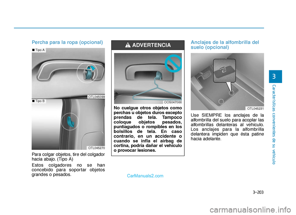 Hyundai Tucson 2019  Manual del propietario (in Spanish) 3-203
Características convenientes de su vehículo
Percha para la ropa (opcional)
Para colgar objetos, tire del colgador
hacia abajo. (Tipo A)
Estos colgadores no se han
concebido para soportar objet