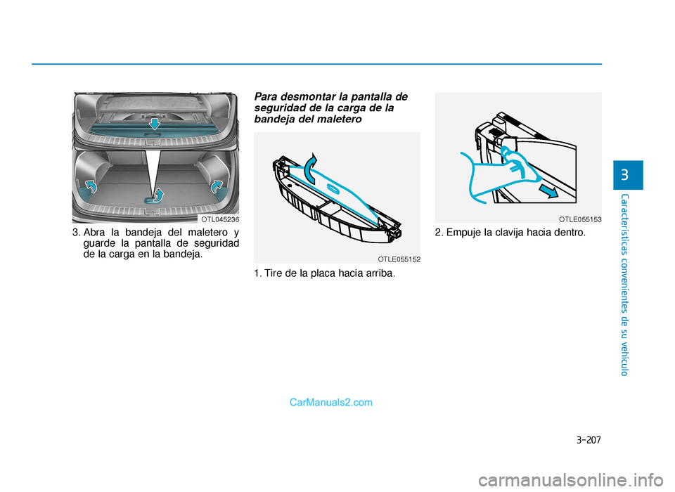 Hyundai Tucson 2019  Manual del propietario (in Spanish) 3-207
Características convenientes de su vehículo
3
3. Abra la bandeja del maletero yguarde la pantalla de seguridad
de la carga en la bandeja.
Para desmontar la pantalla deseguridad de la carga de 
