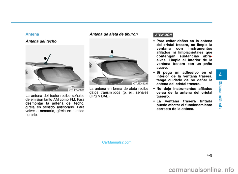 Hyundai Tucson 2019  Manual del propietario (in Spanish) Antena
Antena del techo
La antena del techo recibe señales
de emisión tanto AM como FM. Para
desmontar la antena del techo,
gírela en sentido antihorario. Para
volver a montarla, gírela en sentido