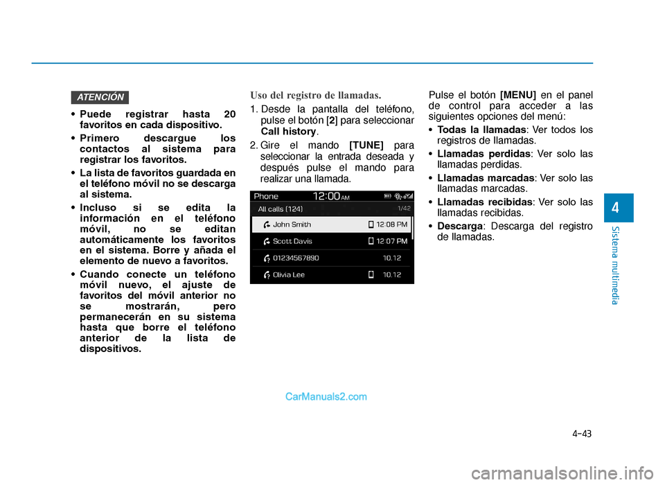 Hyundai Tucson 2019 Manual del propietario (in Spanish) 4-43
Sistema multimedia
4
• Puede registrar hasta 20favoritos en cada dispositivo.
• Primero descargue los contactos al sistema para
registrar los favoritos.
• La lista de favoritos guar Hyundai Tucson 2019 Manual del propietario (in Spanish) 4-43
Sistema multimedia
4
• Puede registrar hasta 20favoritos en cada dispositivo.
• Primero descargue los contactos al sistema para
registrar los favoritos.
• La lista de favoritos guar