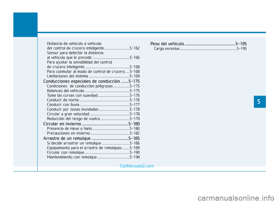 Hyundai Tucson 2019  Manual del propietario (in Spanish) Distancia de vehículo a vehículo 
del control de crucero inteligente ............................5-162
Sensor para detectar la distancia 
al vehículo que le precede ................................