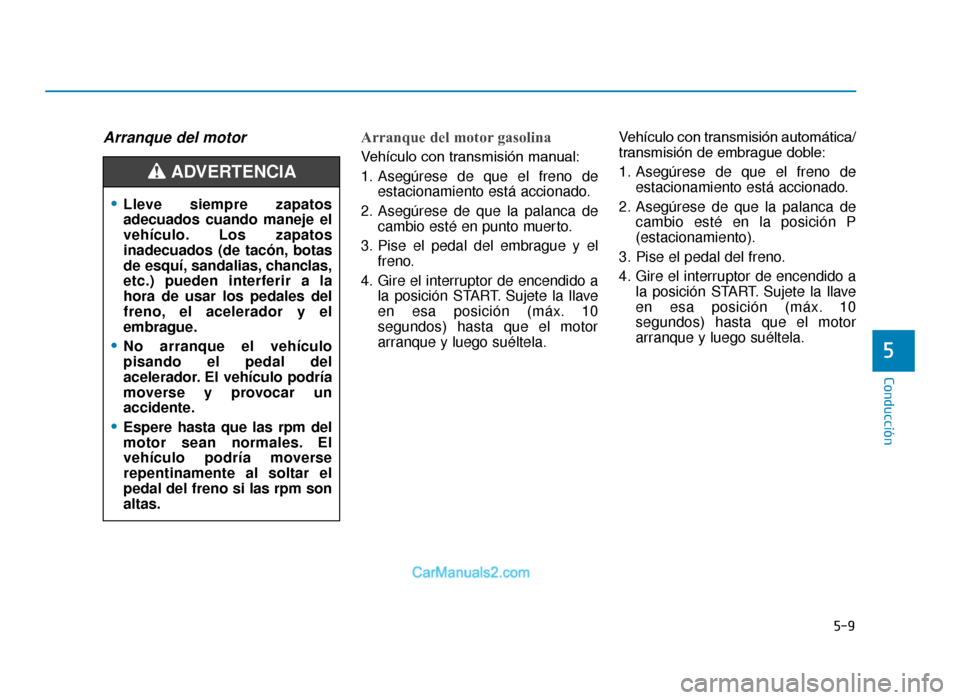 Hyundai Tucson 2019 Manual del propietario (in Spanish) 5-9
Conducción
5
Arranque del motor Arranque del motor gasolina
Vehículo con transmisión manual:
1. Asegúrese de que el freno deestacionamiento está accionado.
2. Asegúrese de que la palanca de Hyundai Tucson 2019 Manual del propietario (in Spanish) 5-9
Conducción
5
Arranque del motor Arranque del motor gasolina
Vehículo con transmisión manual:
1. Asegúrese de que el freno deestacionamiento está accionado.
2. Asegúrese de que la palanca de