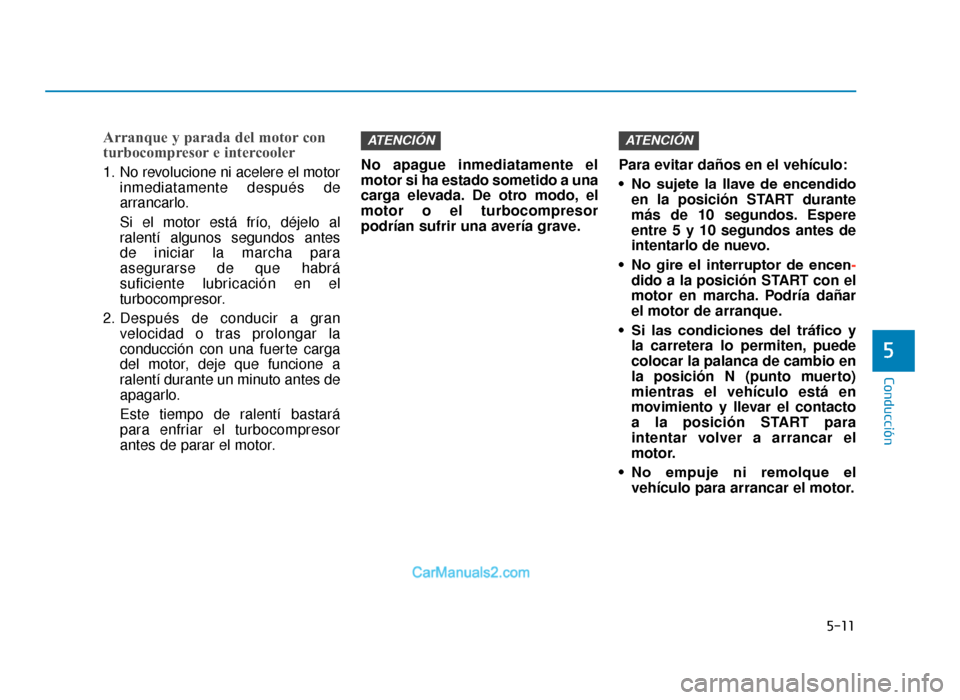 Hyundai Tucson 2019 Manual del propietario (in Spanish) 5-11
Conducción
5
Arranque y parada del motor con
turbocompresor e intercooler
1. No revolucione ni acelere el motorinmediatamente después de
arrancarlo.
Si el motor está frío, déjelo al
ralentí Hyundai Tucson 2019 Manual del propietario (in Spanish) 5-11
Conducción
5
Arranque y parada del motor con
turbocompresor e intercooler
1. No revolucione ni acelere el motorinmediatamente después de
arrancarlo.
Si el motor está frío, déjelo al
ralentí