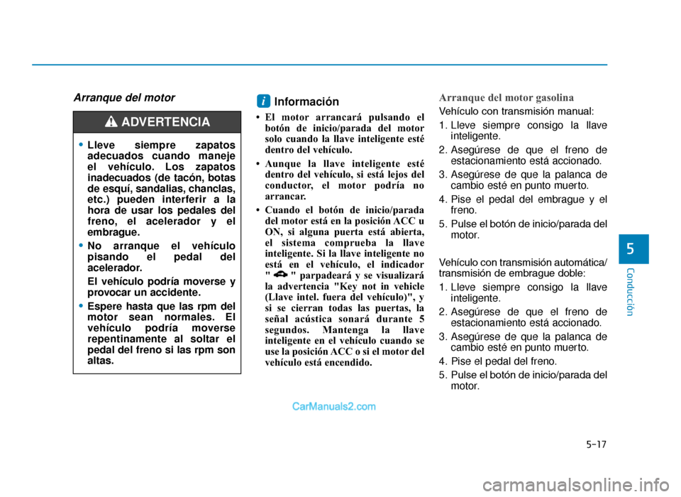Hyundai Tucson 2019 Manual del propietario (in Spanish) 5-17
Conducción
5
Arranque del motor Información
• El motor arrancará pulsando elbotón de inicio/parada del motor
solo cuando la llave inteligente esté
dentro del vehículo.
• Aunque la llav Hyundai Tucson 2019 Manual del propietario (in Spanish) 5-17
Conducción
5
Arranque del motor Información
• El motor arrancará pulsando elbotón de inicio/parada del motor
solo cuando la llave inteligente esté
dentro del vehículo.
• Aunque la llav