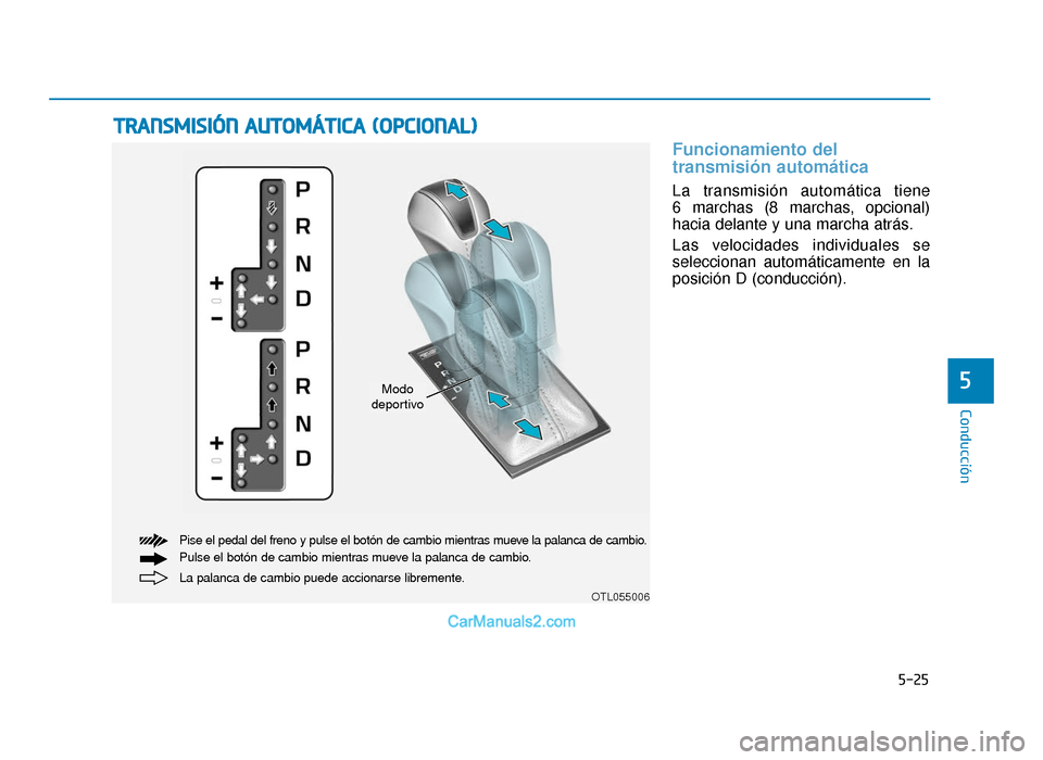 Hyundai Tucson 2019  Manual del propietario (in Spanish) 5-25
Conducción
5
Funcionamiento del
transmisión automática 
La transmisión automática tiene 
6 marchas (8 marchas, opcional)
hacia delante y una marcha atrás.
Las velocidades individuales se
se