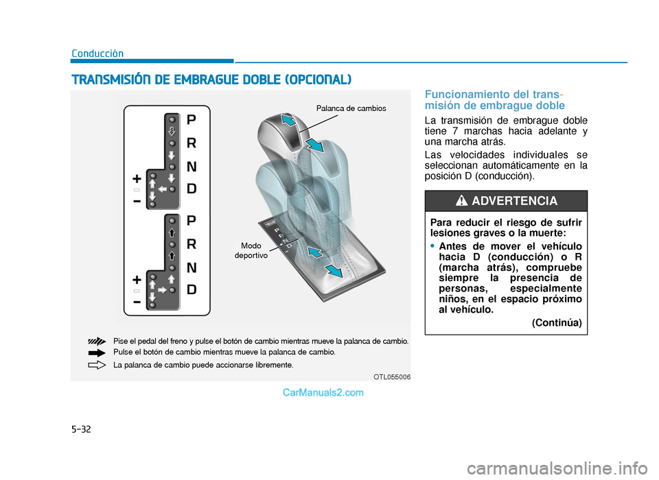 Hyundai Tucson 2019  Manual del propietario (in Spanish) 5-32
Conducción
Funcionamiento del trans-
misión de embrague doble 
La transmisión de embrague doble
tiene 7 marchas hacia adelante y
una marcha atrás.
Las velocidades individuales se
seleccionan 