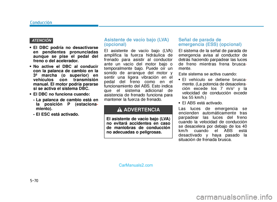 Hyundai Tucson 2019 Manual del propietario (in Spanish) 5-70
Conducción
• El DBC podría no desactivarse en pendientes pronunciadas
aunque se pise el pedal del
freno o del acelerador.
• No active el DBC al conducir con la palanca de cambio en Hyundai Tucson 2019 Manual del propietario (in Spanish) 5-70
Conducción
• El DBC podría no desactivarse en pendientes pronunciadas
aunque se pise el pedal del
freno o del acelerador.
• No active el DBC al conducir con la palanca de cambio en
