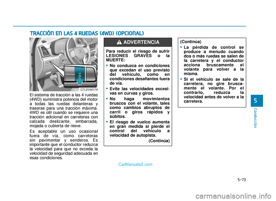 Hyundai Tucson 2019 Manual del propietario (in Spanish) 5-73
Conducción
El sistema de tracción a las 4 ruedas
(4WD) suministra potencia del motor
a todas las ruedas delanteras y
traseras para una tracción máxima.
4WD es útil cuando se requiere una
tra Hyundai Tucson 2019 Manual del propietario (in Spanish) 5-73
Conducción
El sistema de tracción a las 4 ruedas
(4WD) suministra potencia del motor
a todas las ruedas delanteras y
traseras para una tracción máxima.
4WD es útil cuando se requiere una
tra